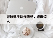 ac米兰体育官网-游泳选手动作流畅，速度惊人的简单介绍